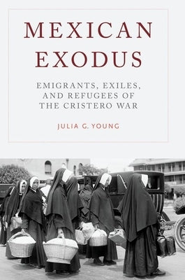 Mexican Exodus: Emigrants, Exiles, and Refugees of the Cristero War by Young, Julia G.