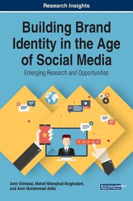 Building Brand Identity in the Age of Social Media: Emerging Research and Opportunities by Ekhlassi, Amir