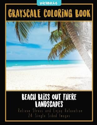 Beach Bliss Out There Landscapes: Grayscale Coloring Book Relieve Stress and Enjoy Relaxation 24 Single Sided Images by Victoria