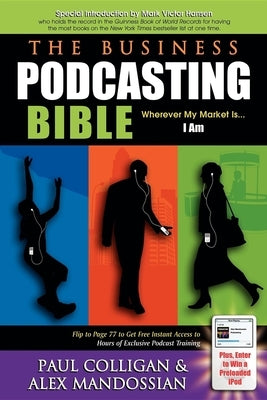The Business Podcasting Bible: Wherever My Market Is... I Am by Colligan, Paul