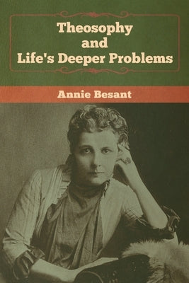 Theosophy and Life's Deeper Problems by Besant, Annie