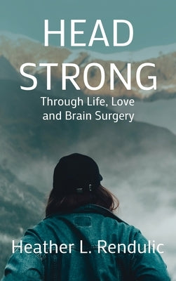 Head Strong: Through Life, Love, and Brain Surgery by Rendulic, Heather L.