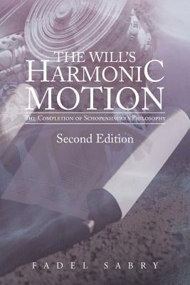The Will's Harmonic Motion: The Completion of Schopenhauer's Philosophy by Sabry, Fadel