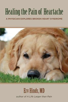 Healing the Pain of Heartache: A Physician Explores Broken Heart Syndrome by Hinds MD, Erv