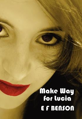 Make Way for Lucia - The Complete Mapp & Lucia - Queen Lucia, Miss Mapp Including 'The Male Impersonator', Lucia in London, Mapp and Lucia, Lucia's Pr by Benson, E. F.