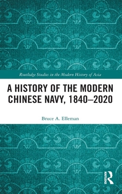 A History of the Modern Chinese Navy, 1840-2020 by Elleman, Bruce A.