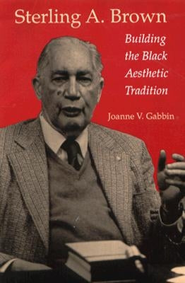 Sterling A. Brown: Building the Black Aesthetic Tradition by Gabbin, Joanne V.