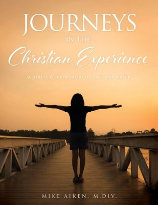 Journeys in the Christian Experience: a biblical approach to life and faith by Aiken, M. DIV Mike