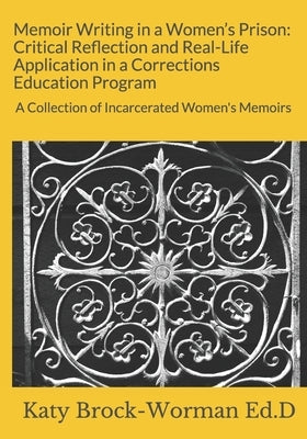 Memoir Writing in a Women's Prison: Critical Reflection and Real-Life Application in a Corrections Education Program: A Collection of Incarcerated Wom by Runion, Chantelle
