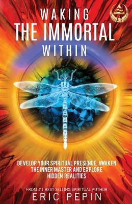 Waking the Immortal Within: Develop Your Spiritual Presence, Awaken the Inner Master and Explore Hidden Realities by Pepin, Eric