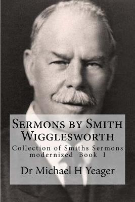Sermons by Smith Wigglesworth: Collection of Sermons Preached by Wigglesworth by Yeager, Michael H.