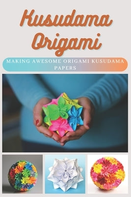 Kusudama Origami: Making Awesome Origami Kusudama Papers by Moore, Emma