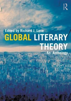 Global Literary Theory: An Anthology by Lane, Richard