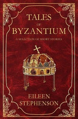 Tales of Byzantium: A Selection of Short Stories by Stephenson, Eileen