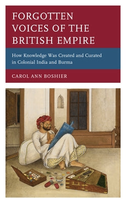 Forgotten Voices of the British Empire: How Knowledge was Created and Curated in Colonial India and Burma by Boshier, Carol Ann