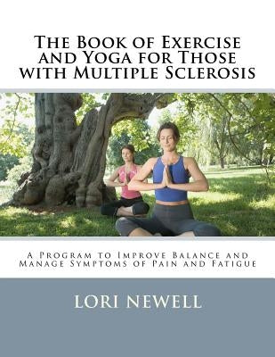 The Book of Exercise and Yoga for Those with Multiple Sclerosis: A Program to Improve Balance and Manage Symptoms of Pain and Fatigue by Newell Ma, Lori
