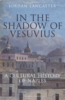In the Shadow of Vesuvius: A Cultural History of Naples by Lancaster, Jordan