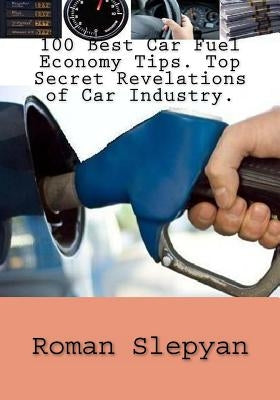 100 Best Car Fuel Economy Tips. Top Secret Revelations of Car Industry. by Slepyan, Roman