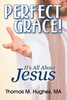 Perfect Grace!: It's All about Jesus by Hughes, Thomas M.