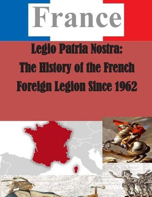 Legio Patria Nostra: The History of the French Foreign Legion Since 1962 by U. S. Army Command and General Staff Col