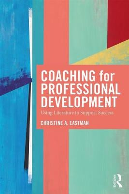 Coaching for Professional Development: Using Literature to Support Success by Eastman, Christine