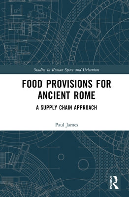 Food Provisions for Ancient Rome: A Supply Chain Approach by James, Paul