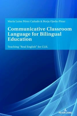 Communicative Classroom Language for Bilingual Education: Teaching «Real English» for CLIL by Pérez Cañado, Maria Luisa