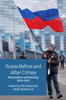 Russia Before and After Crimea: Nationalism and Identity, 2010-17 by Kolstø, Pål