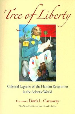 Tree of Liberty: Cultural Legacies of the Haitian Revolution in the Atlantic World by Garraway, Doris L.