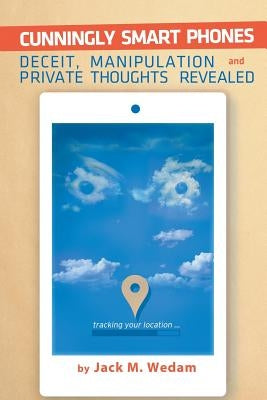 Cunningly Smart Phones: Deceit, Manipulation, and Private Thoughts Revealed by Wedam, Jack M.
