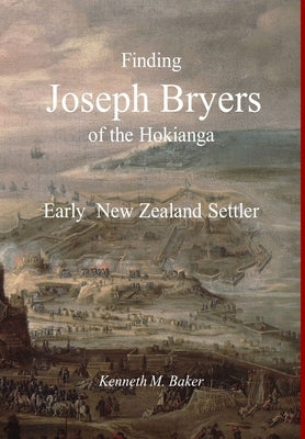 Finding Joseph Bryers of the Hokianga - Early New Zealand Settler by Baker, Kenneth M.