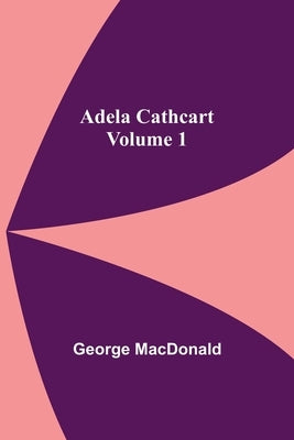 Adela Cathcart, Volume 1 by MacDonald, George