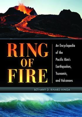 Ring of Fire: An Encyclopedia of the Pacific Rim's Earthquakes, Tsunamis, and Volcanoes by Hinga, Bethany D. Rinard