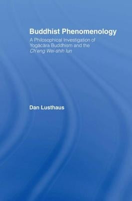 Buddhist Phenomenology: A Philosophical Investigation of Yogacara Buddhism and the Ch'eng Wei-Shih Lun by Lusthaus, Dan