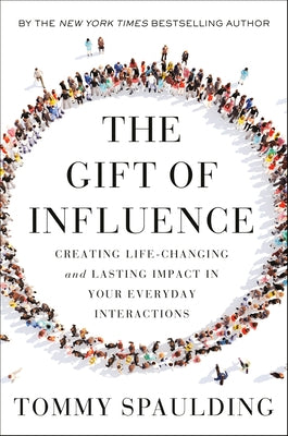 The Gift of Influence: Creating Life-Changing and Lasting Impact in Your Everyday Interactions by Spaulding, Tommy