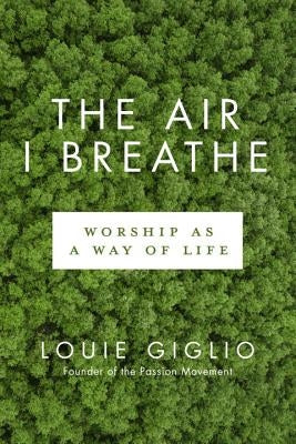 The Air I Breathe: Worship as a Way of Life by Giglio, Louie
