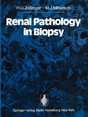 Renal Pathology in Biopsy: Light, Electron and Immunofluorescent Microscopy and Clinical Aspects by Zollinger, H. U.