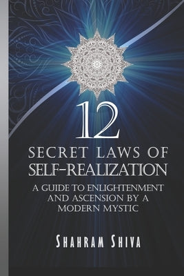 12 Secret Laws of Self-Realization: A Guide to Enlightenment and Ascension by a Modern Mystic by Shiva, Shahram