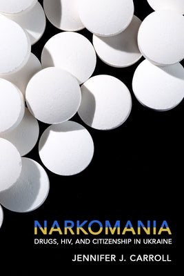 Narkomania: Drugs, Hiv, and Citizenship in Ukraine by Carroll, Jennifer J.