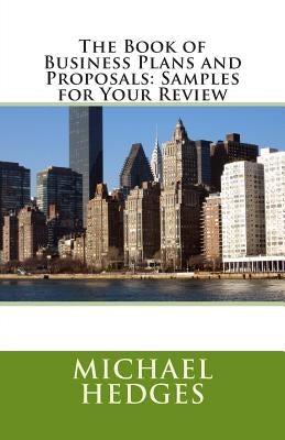 The Book of Business Plans and Proposals: Samples for Your Review by Hedges, Michael