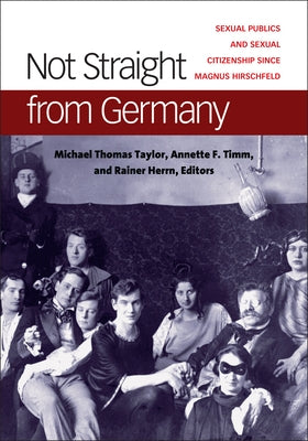 Not Straight from Germany: Sexual Publics and Sexual Citizenship Since Magnus Hirschfeld by Taylor, Michael Thomas