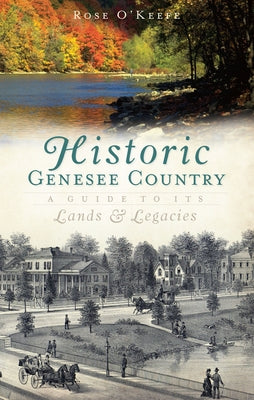 Historic Genesse Country:: A Guide to Its Lands and Legacies by O'Keefe, Rose