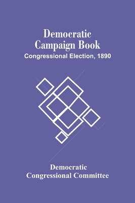 Democratic Campaign Book; Congressional Election, 1890 by Democratic Congressional Committee
