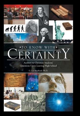 To Know with Certainty: Answers to Christian Students' Questions Upon Leaving High School by Southard, G. Lee