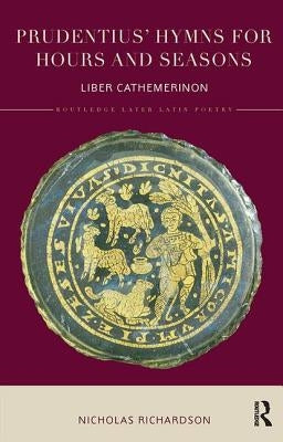 Prudentius' Hymns for Hours and Seasons: Liber Cathemerinon by Richardson, Nicholas