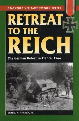 Retreat to the Reich: The German Defeat in France, 1944 by Mitcham, Samuel W.