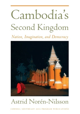 Cambodia's Second Kingdom: Nation, Imagination, and Democracy by Noren-Nilsson, Astrid
