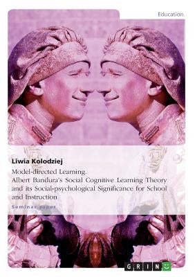 Model-directed Learning. Albert Bandura's Social Cognitive Learning Theory and its Social-psychological Significance for School and Instruction by Kolodziej, Liwia