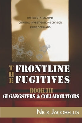 The Frontline Fugitives Book III: G.I. Gangsters & Collaborators by Jacobellis, Nick