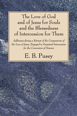 The Love of God and of Jesus for Souls and the Blessedness of Intercession for Them by Pusey, E. B.